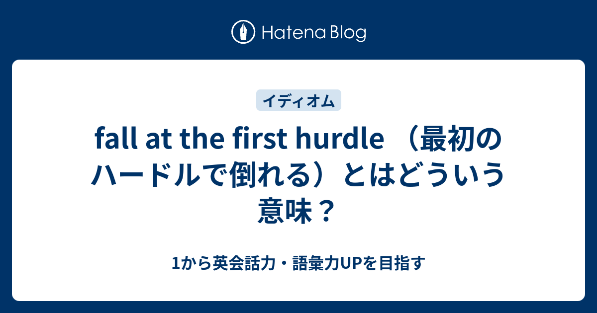 Fall At The First Hurdle の意味 最初のハードルで倒れる って 1から英会話力 語彙力upを目指す 英語学習ブログ