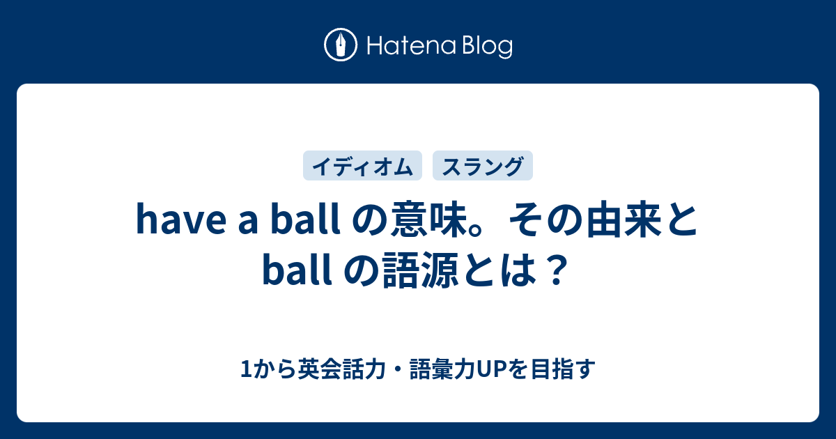 Have A Ball の意味 Ball の語源とは 1から英会話力 語彙力upを目指す 英語学習ブログ