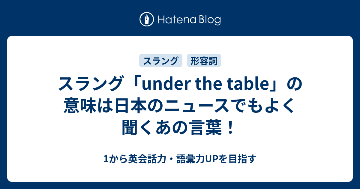 Under The Table の意味は日本のニュースでもよく聞くあの言葉 1から英会話力 語彙力upを目指す 英語学習ブログ