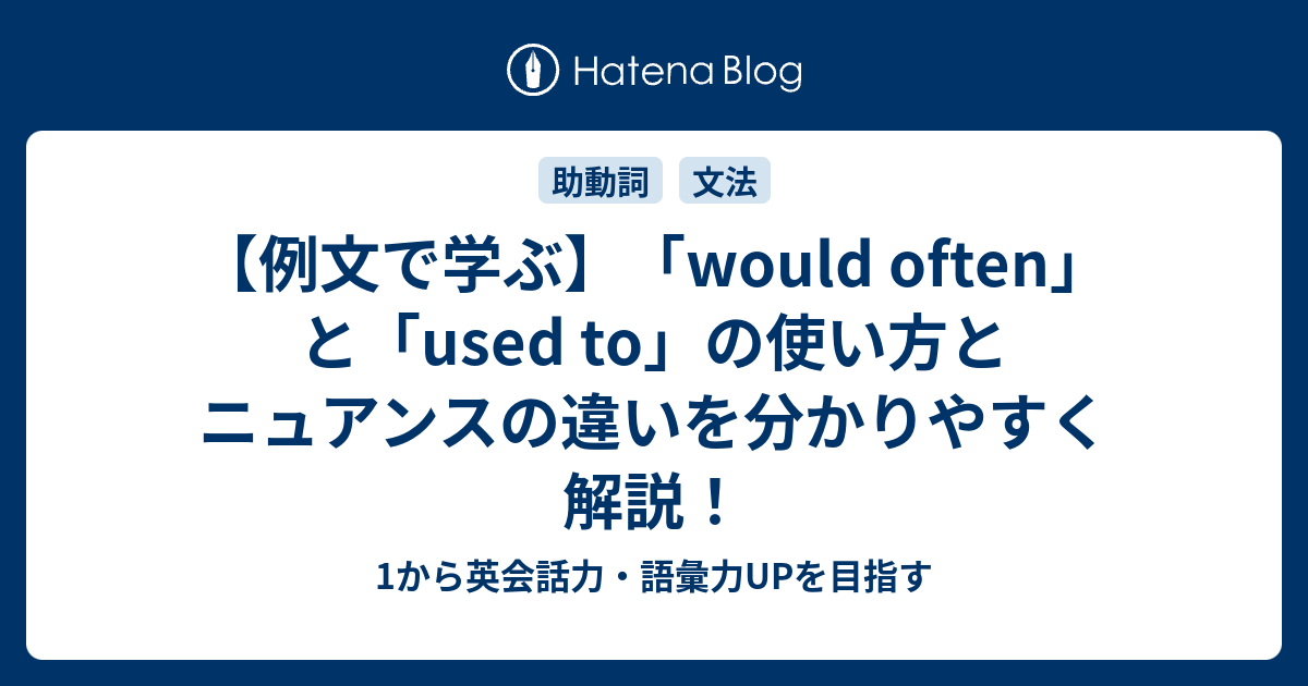 Would Often と Used To の使い方とニュアンスの違いを1つずつ解説 1から英会話力 語彙力upを目指す 英語学習ブログ