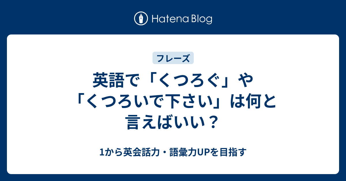 寛ぐ くつろぐ くつろいで下さい を英語で言うと 1から英会話力 語彙力upを目指す 英語学習ブログ