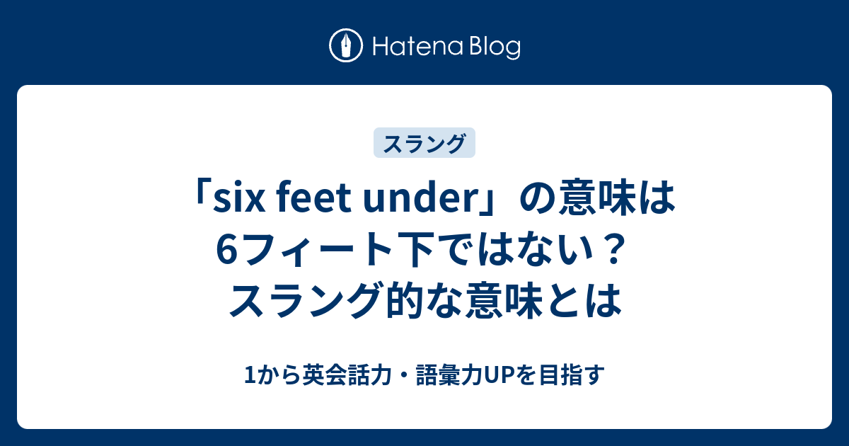 Six Feet Under の意味は6フィート下ではない スラング的な意味とは 1から英会話力 語彙力upを目指す 英語学習ブログ