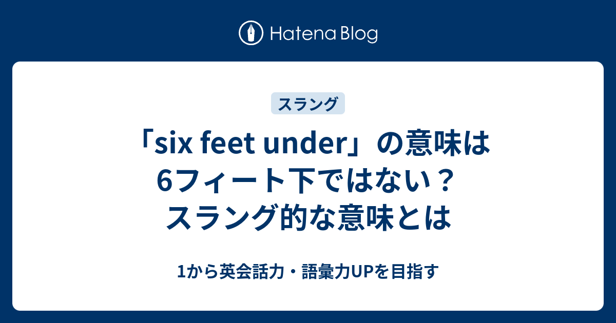 Six Feet Under の意味は6フィート下ではない スラング的な意味とは 1から英会話力 語彙力upを目指す英語学習ブログ