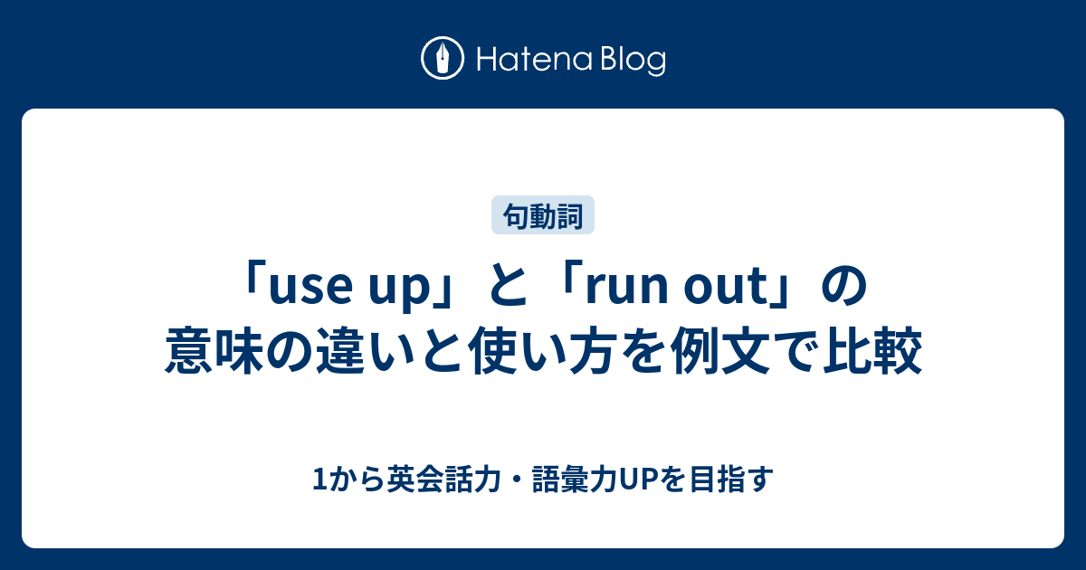 Use Up と Run Out Of のニュアンスの違いと使い方の解説 1から英会話力 語彙力upを目指す 英語学習ブログ