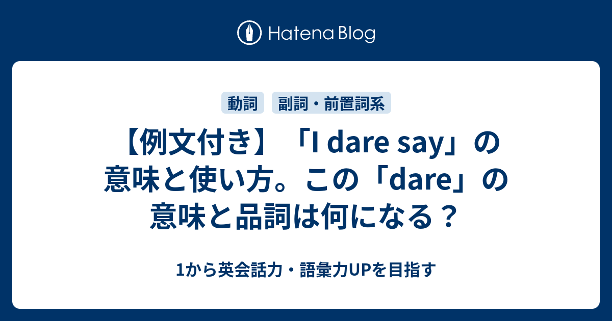 I Dare Say の意味とその使い方 Dare の助動詞的使い方 1から英会話力 語彙力upを目指す英語学習ブログ