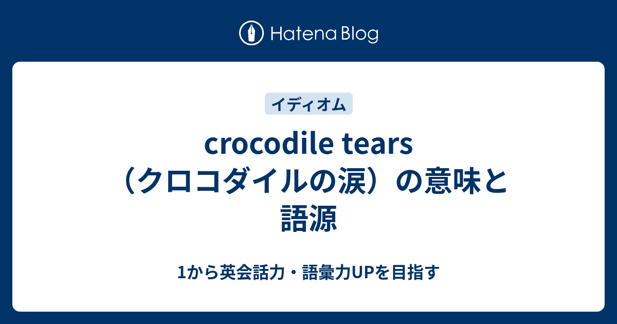 Crocodile Tears クロコダイルの涙 とはどういう意味 1から英会話力 語彙力upを目指す 英語学習ブログ