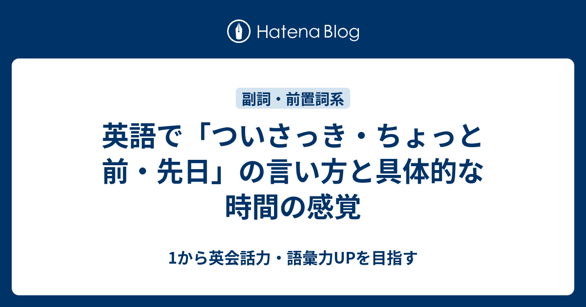 ついさっき ちょっと前 先日 を英語で言うと 1から英会話力 語彙力upを目指す英語学習ブログ