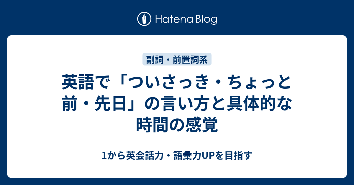 英語で「ついさっき・ちょっと前・先日」の言い方と具体的な時間の感覚 - 1から英会話力・語彙力UPを目指す