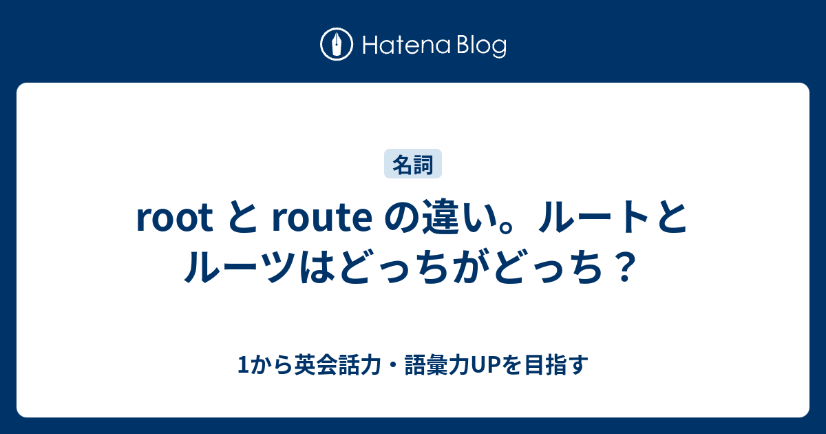 root と route の違い。ルートとルーツはどっちがどっち？ - 1から英会話力・語彙力UPを目指す