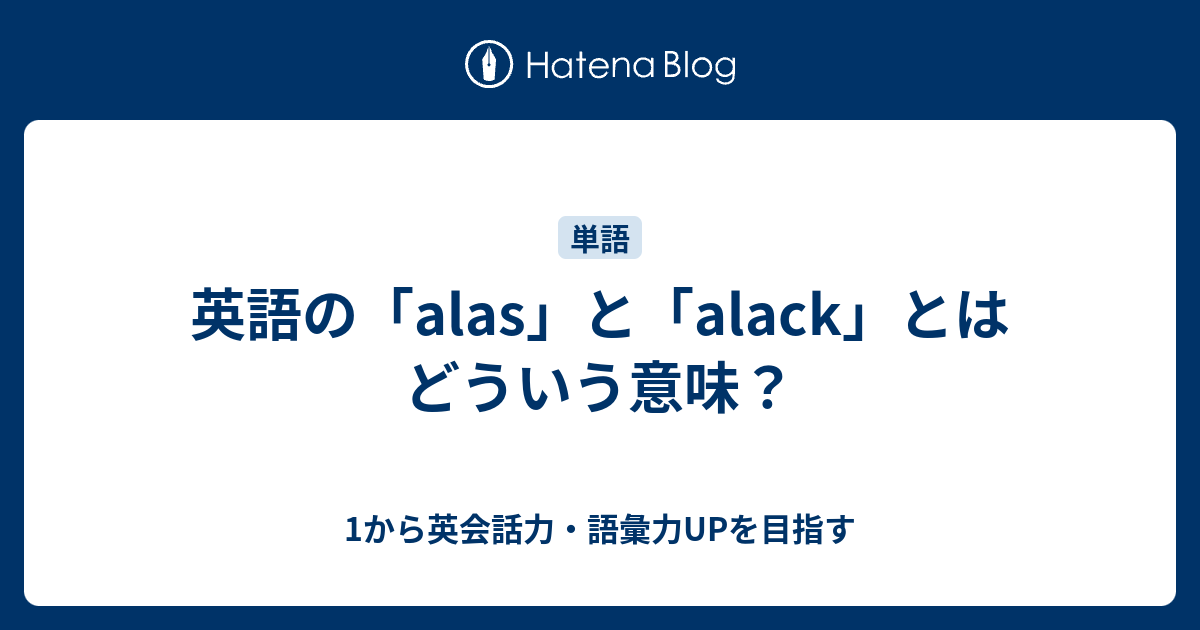 英語の Alas と Alack とはどういう意味 1から英会話力 語彙力upを目指す 英語学習ブログ