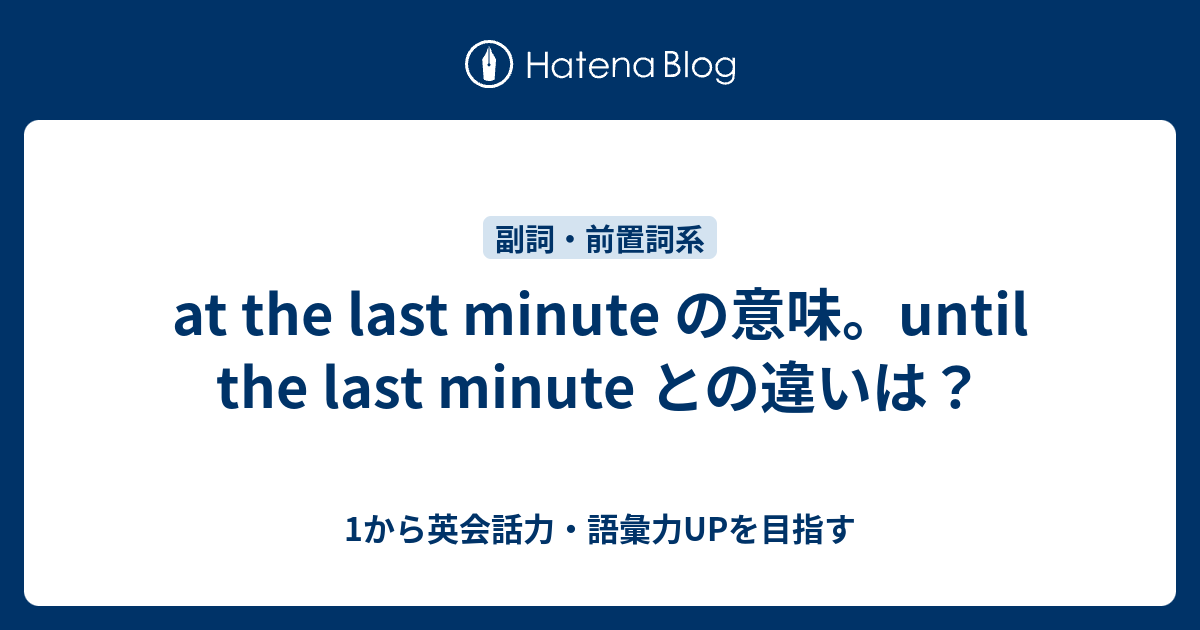 At The Last Minute の意味 Until The Last Minute との違いは 1から英会話力 語彙力upを目指す 英語学習ブログ