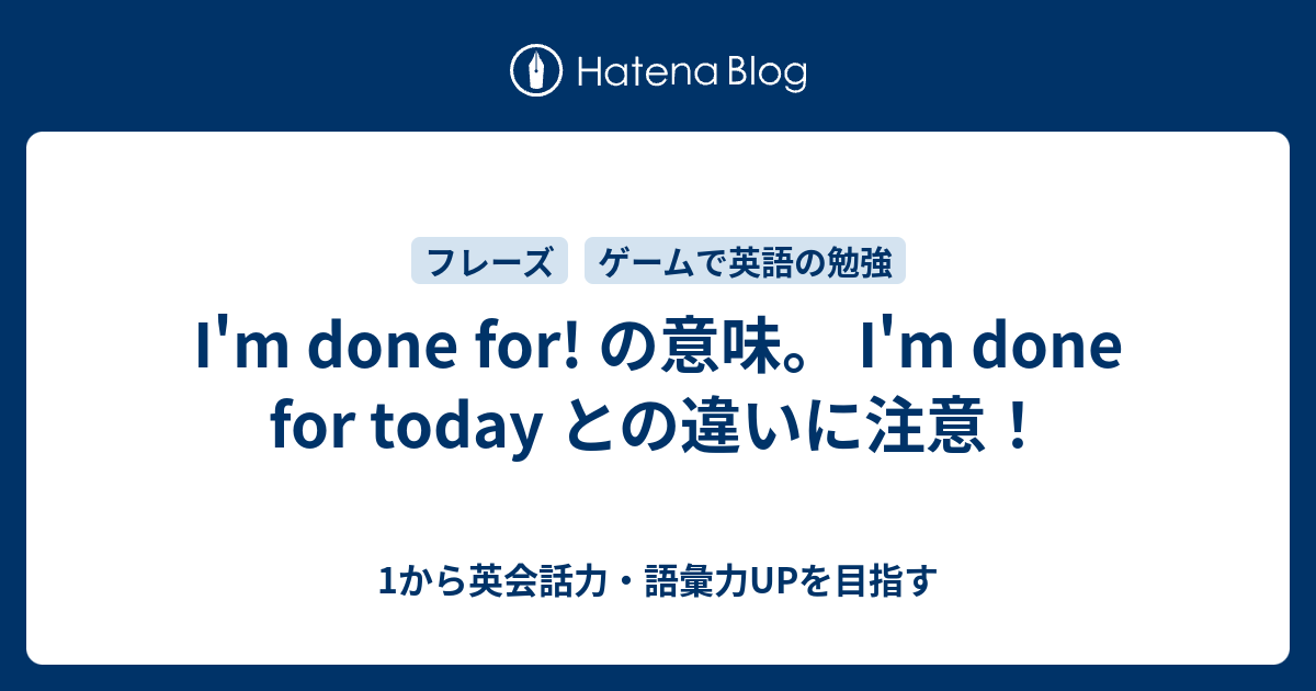 I M Done For の意味 I M Done For Today との違いとは 1から英会話力 語彙力upを目指す 英語学習ブログ