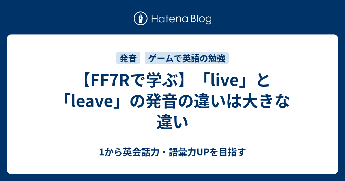 Ff7rで見る Live と Leave の発音の違い 1から英会話力 語彙力upを目指す 英語学習ブログ