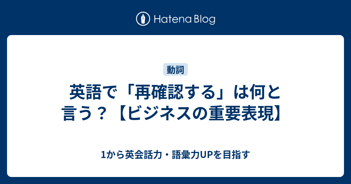 再確認する を英語で言うと ビジネスでの重要表現 1から英会話力 語彙力upを目指す 英語学習ブログ