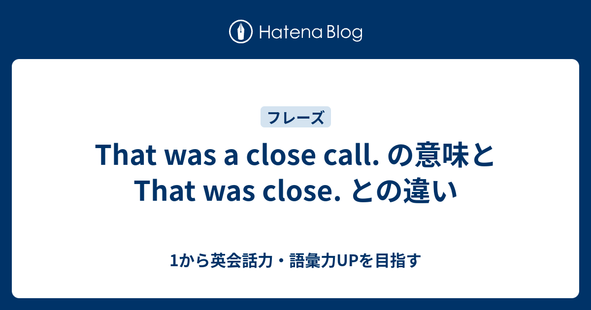 That Was A Close Call の意味とは A Close Shave との違いは 1から英会話力 語彙力upを目指す英語学習ブログ
