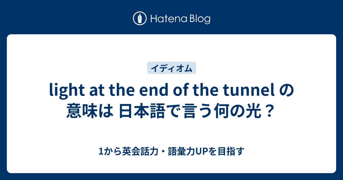 Light At The End Of The Tunnel の意味は 日本語で言う何の光 1から英会話力 語彙力upを目指す英語学習ブログ