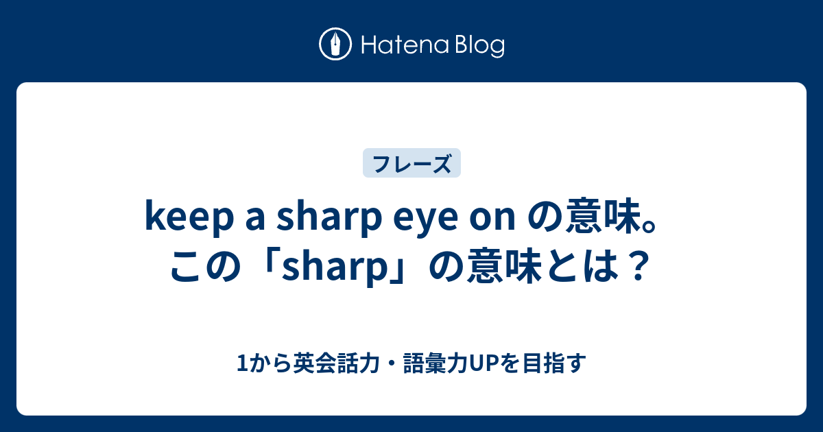 Keep A Sharp Eye On の意味 Sharp の意味とは 1から英会話力 語彙力upを目指す英語学習ブログ