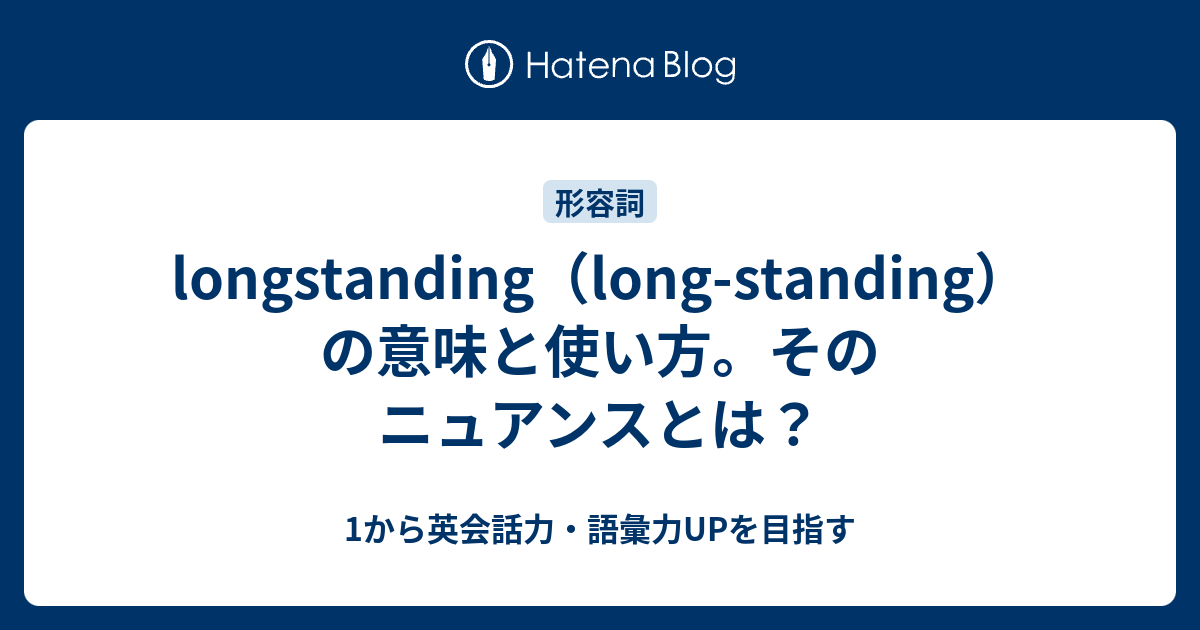 Long Standing Longstanding の意味と使い方 1から英会話力 語彙力upを目指す 英語学習ブログ