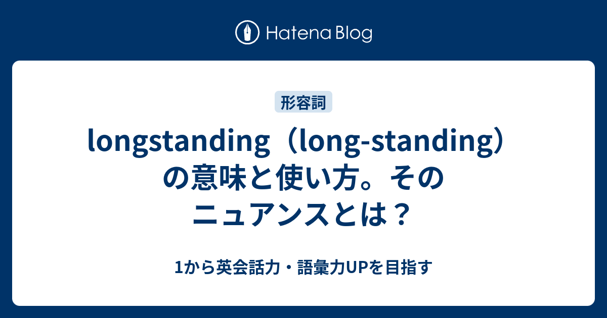 longstanding（long-standing）の意味と使い方。そのニュアンスとは？ - 1から英会話力・語彙力UPを目指す