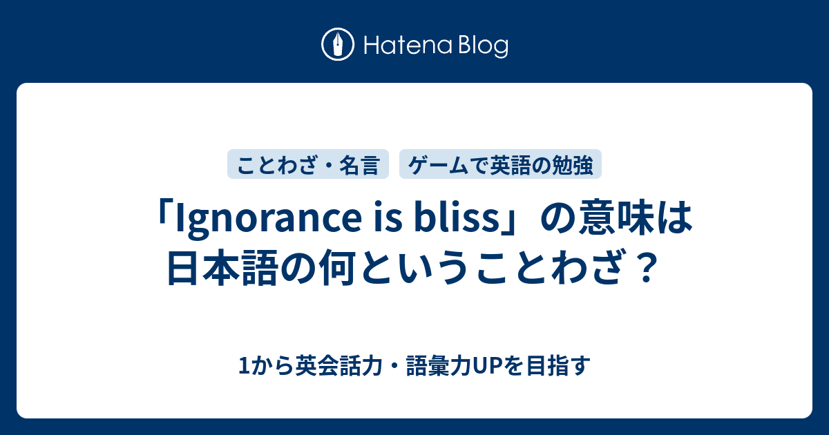 Ignorance Is Bliss の意味は日本語の何ということわざ 1から英会話力 語彙力upを目指す 英語学習ブログ
