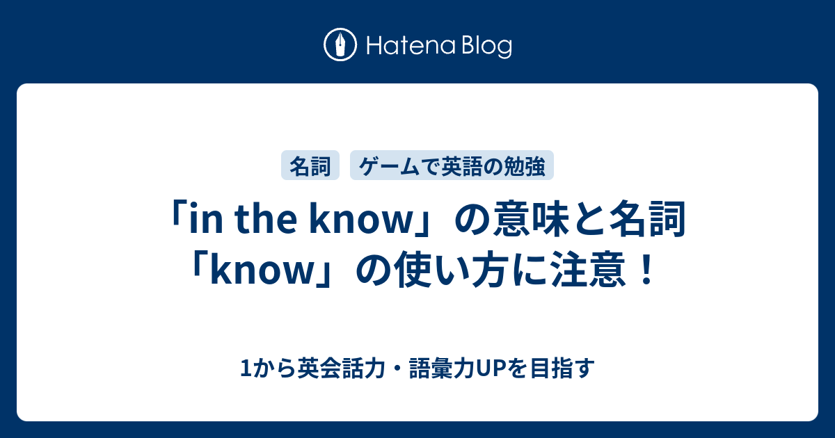 in the know の意味。名詞「know」の使い方とは - 1から英会話力・語彙力UPを目指す