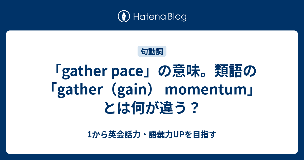 Gather Pace の意味 類語の Gather Gain Momentum とは 1から英会話力 語彙力upを目指す英語学習ブログ