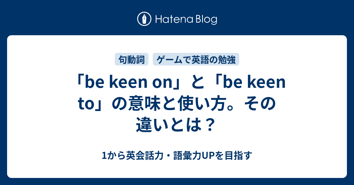 Be Keen On と Be Keen To の意味と使い方 その違いとは 1から英会話力 語彙力upを目指す 英語学習ブログ