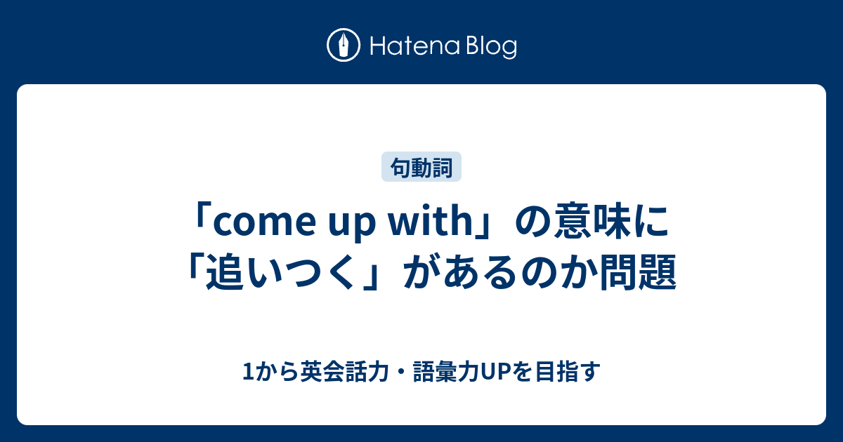 Come Up With の意味の中に 追いつく があるのか問題 1から英会話力 語彙力upを目指す 英語学習ブログ