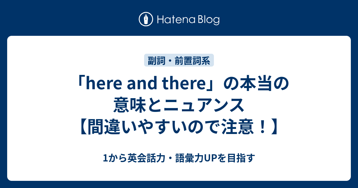 Here And There の意味と その本当のニュアンスとは 1から英会話力 語彙力upを目指す 英語学習ブログ