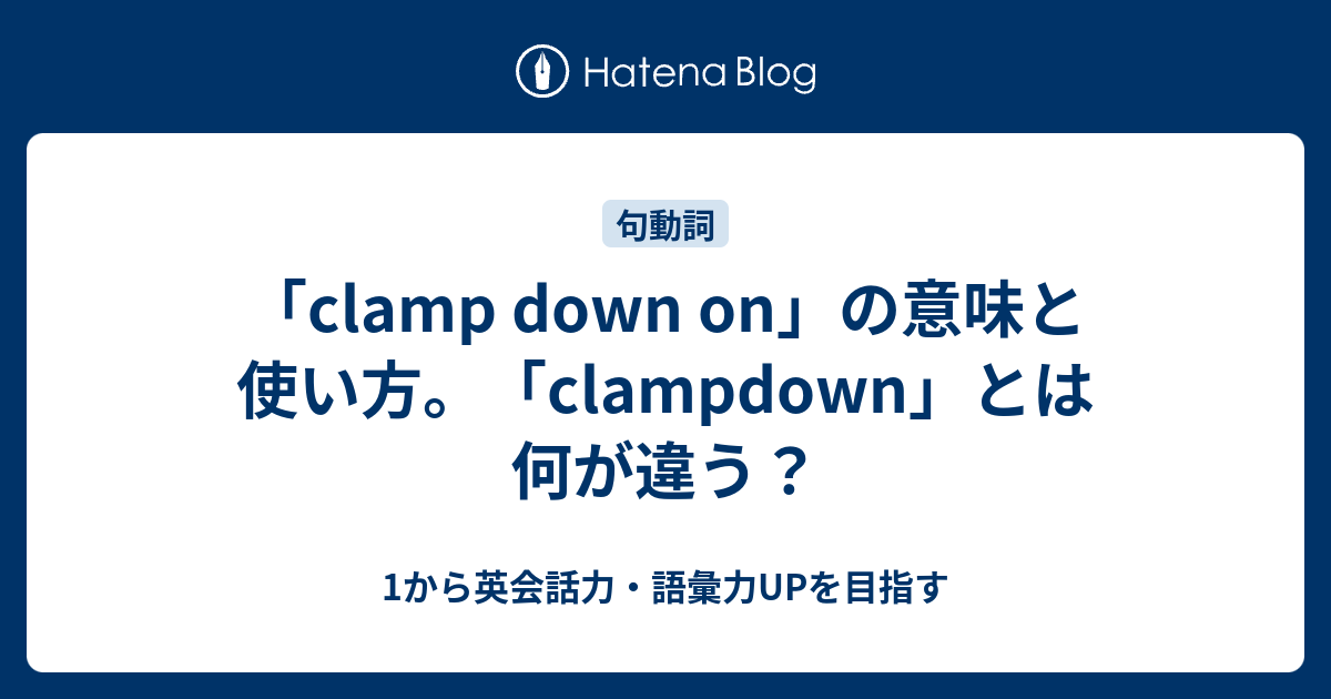 Clamp Down On の意味 Clampdown との違いは 1から英会話力 語彙力upを目指す英語学習ブログ