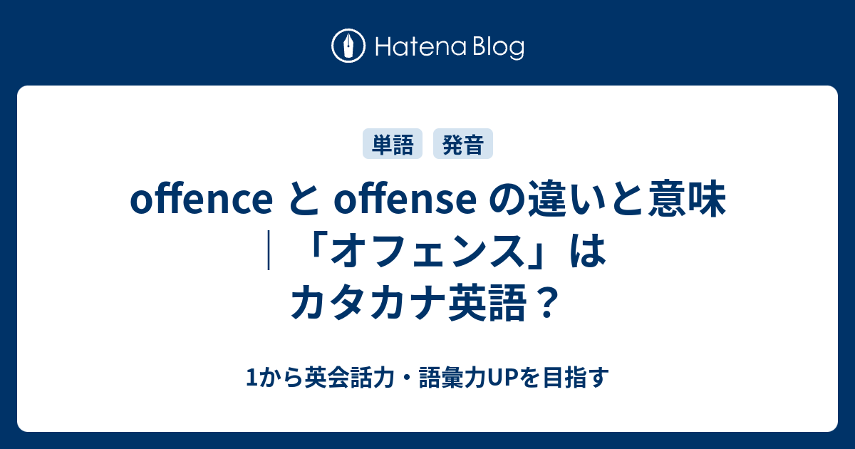 Offence と Offense の違いと意味 オフェンス はカタカナ英語 1から英会話力 語彙力upを目指す 英語学習ブログ