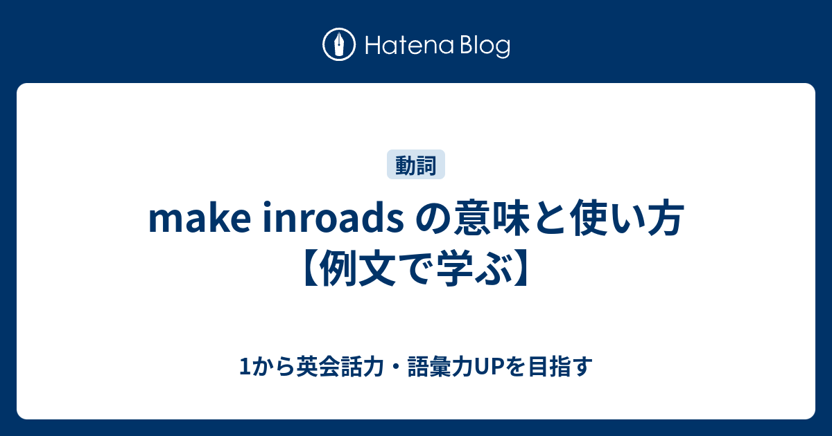 make inroads の意味と使い方【例文で学ぶ】 - 1から英会話力・語彙力UPを目指す