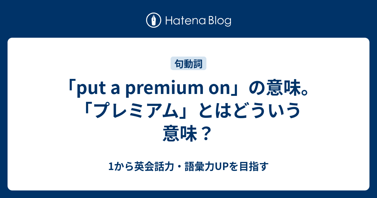 Put A Premium On の意味 プレミアム はどういう意味 1から英会話力 語彙力upを目指す 英語学習ブログ