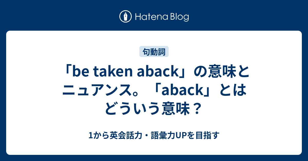 Be Taken Aback の意味 Aback の意味と使い方とは 1から英会話力 語彙力upを目指す 英語学習ブログ