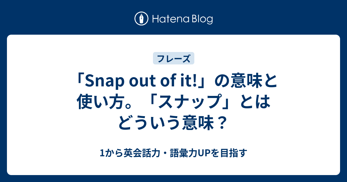 Snap Out Of It の意味と使い方 相手を励ますフレーズ 1から英会話力 語彙力upを目指す英語学習ブログ