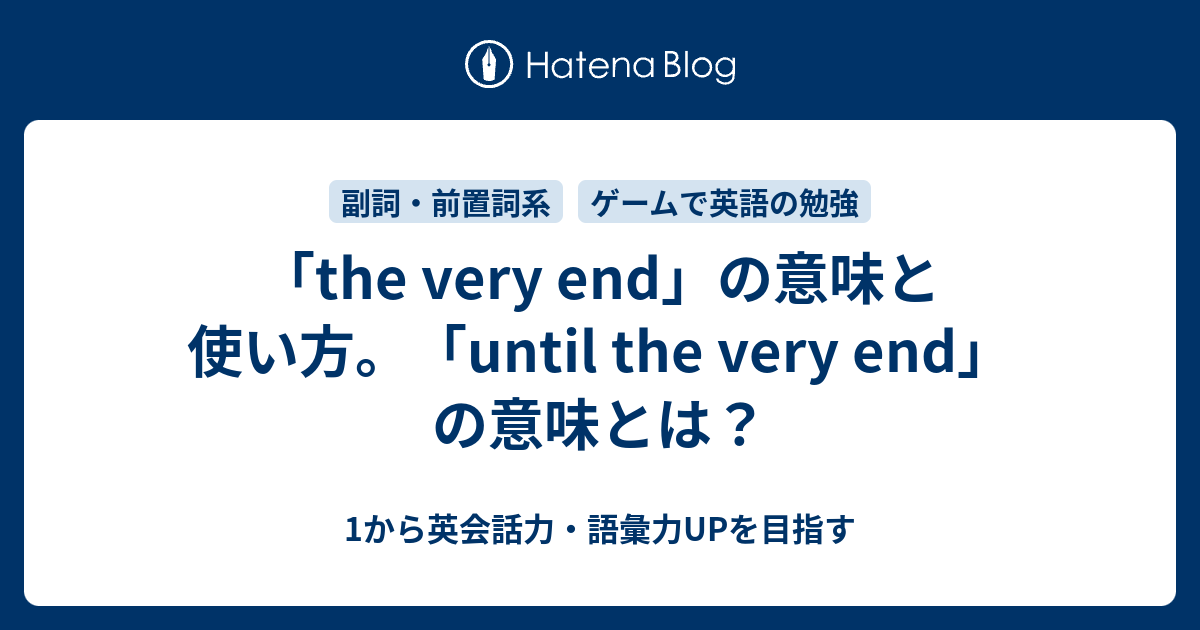 The Very End の意味と使い方 Until The Very End の意味とは 1から英会話力 語彙力upを目指す英語学習ブログ