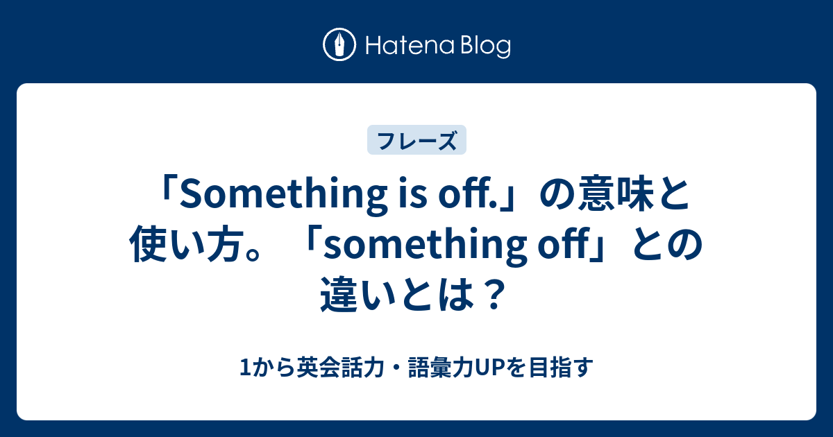 Something Is Off の意味 Something Off との違いとは 1から英会話力 語彙力upを目指す 英語学習ブログ