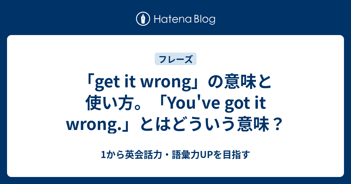 Get It Wrong の意味と使い方 You Ve Got It Wrong とはどういう意味 1から英会話力 語彙力upを目指す英語学習ブログ