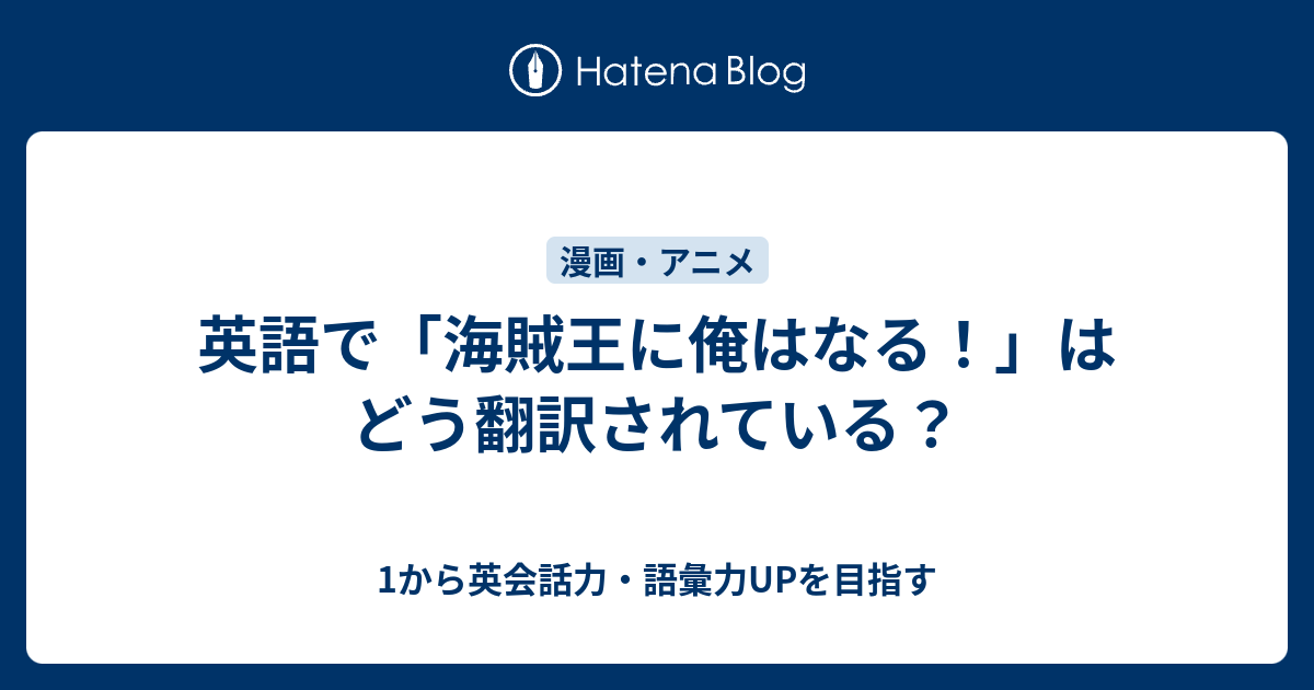 英語で 海賊王に俺はなる はどう翻訳されている 1から英会話力 語彙力upを目指す 英語学習ブログ