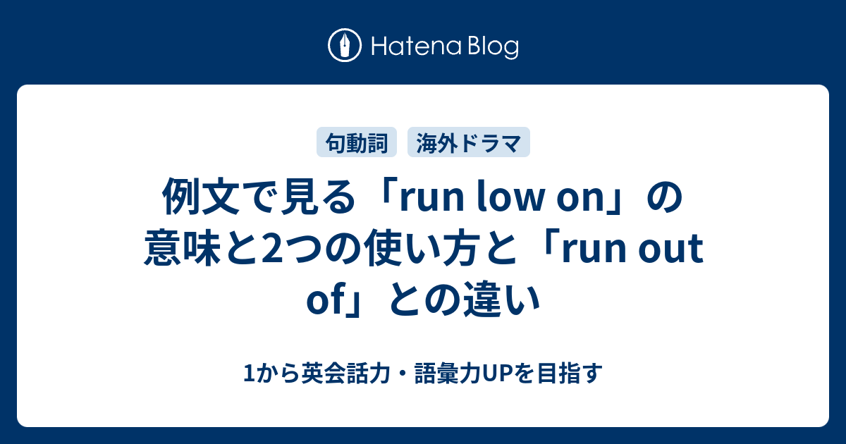 「run low on」の意味と使い方。「run out of」との違いとは 1から英会話力・語彙力UPを目指す【英語学習ブログ】
