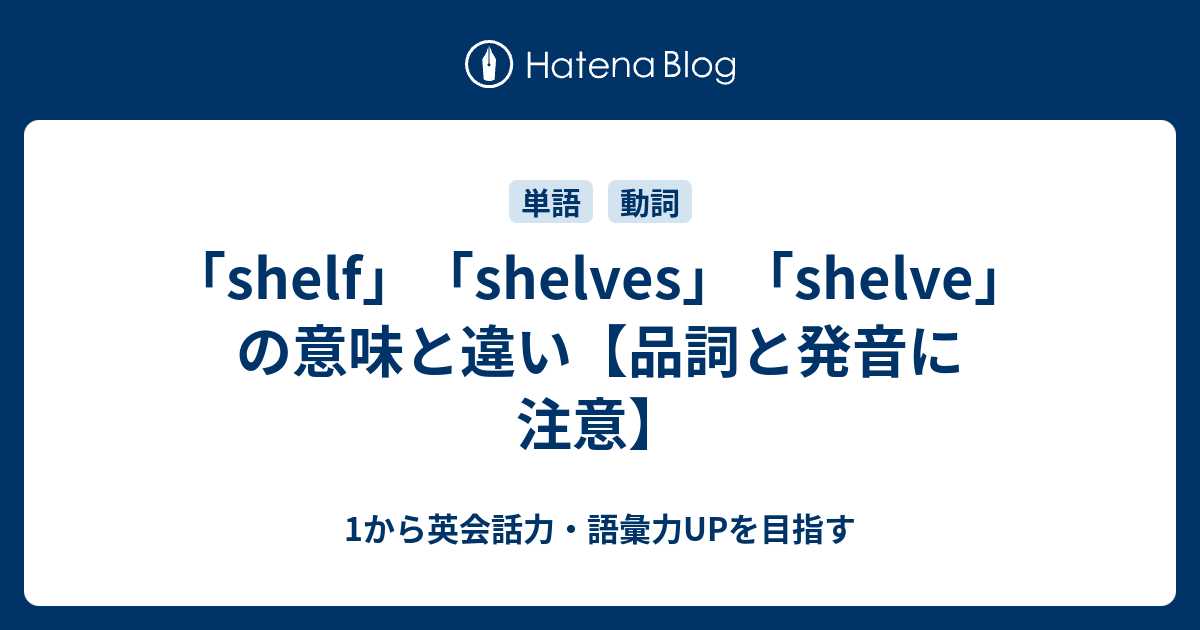 「shelf」「shelves」「shelve」の意味と違い【品詞と発音に注意】 1から英会話力・語彙力UPを目指す