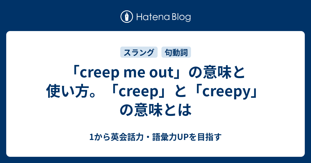 Creep Me Out の意味と使い方 Creep と Creepy の意味とは 1から英会話力 語彙力upを目指す 英語学習ブログ