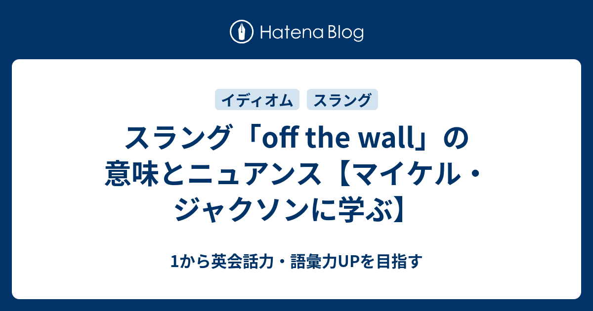 Off The Wall とはどういう意味 マイケル ジャクソンに学ぶ 1から英会話力 語彙力upを目指す英語学習ブログ