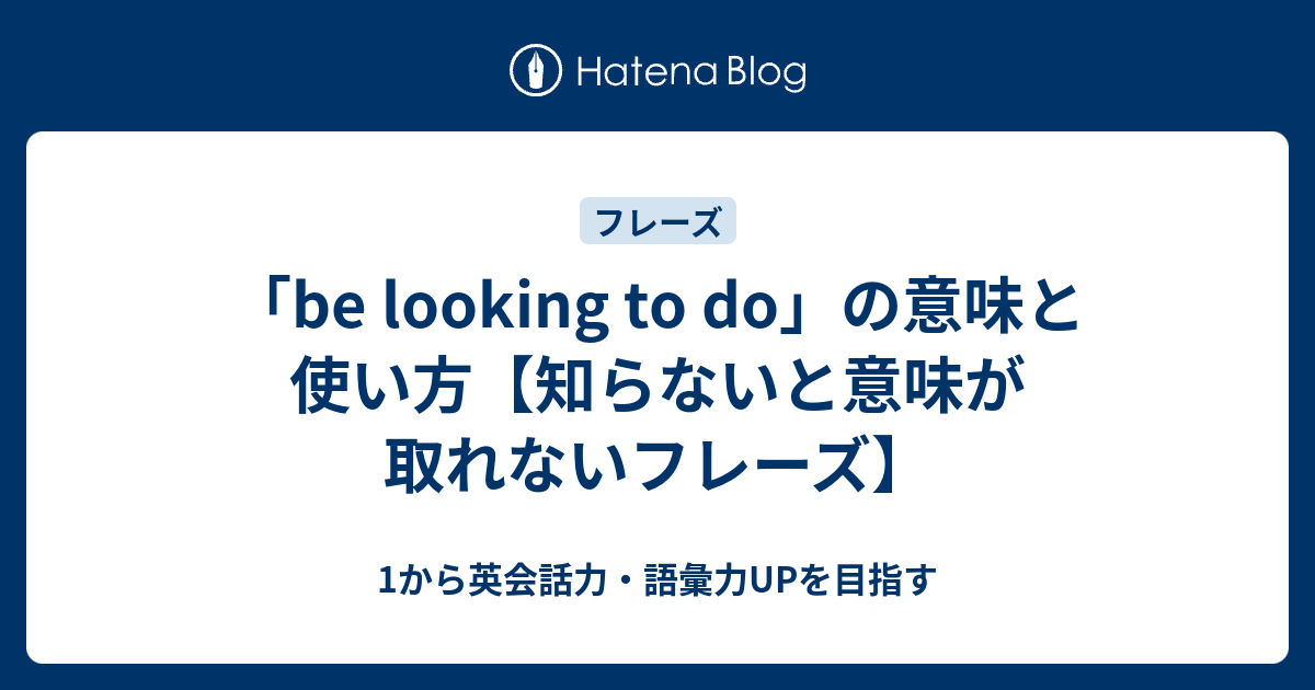 Be Looking To Do の意味と使い方 知らないと意味が取れないフレーズ 1から英会話力 語彙力upを目指す 英語学習ブログ