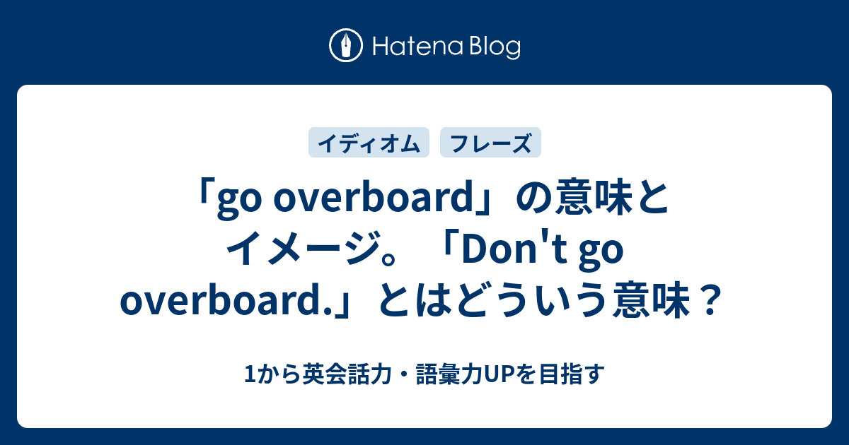 Go Overboard の意味と使い方 Don T Go Overboard の意味とは 1から英会話力 語彙力upを目指す 英語学習ブログ