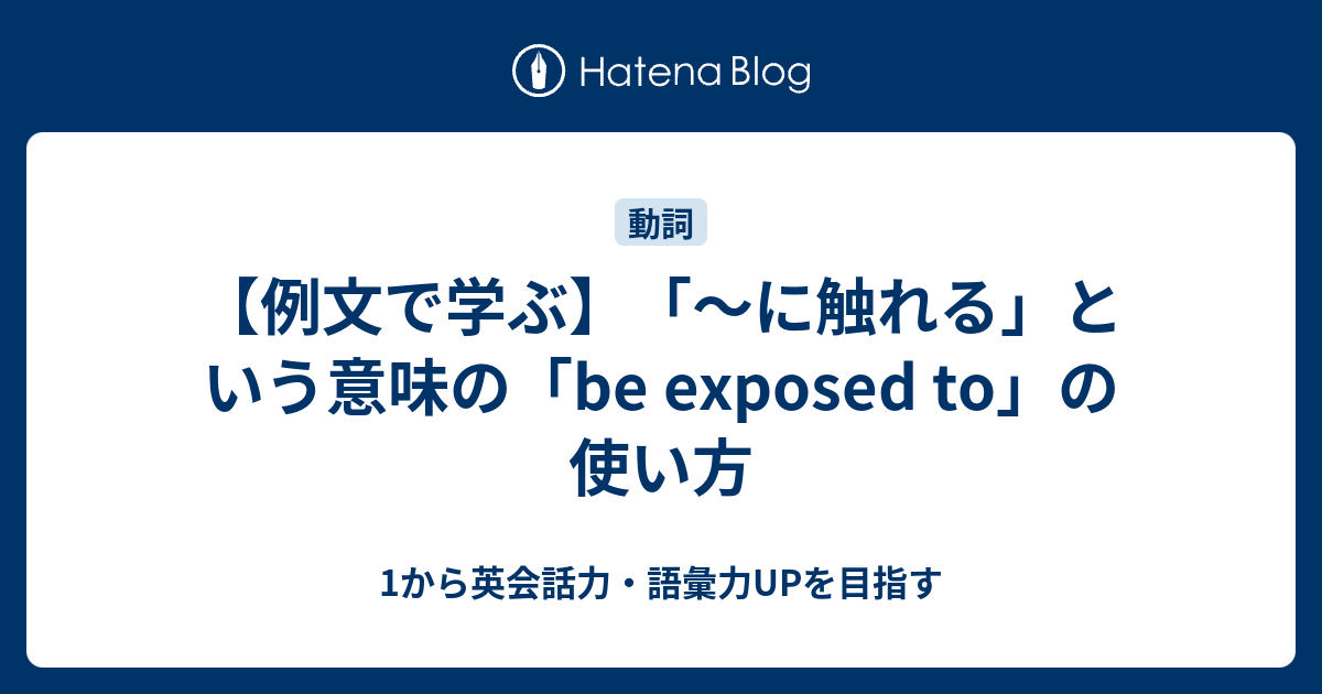 触れる という意味の Be Exposed To の使い方 1から英会話力 語彙力upを目指す 英語学習ブログ
