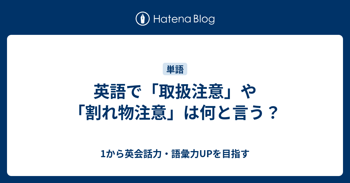 取扱注意 や 割れ物注意 を英語で言うと 1から英会話力 語彙力upを目指す 英語学習ブログ