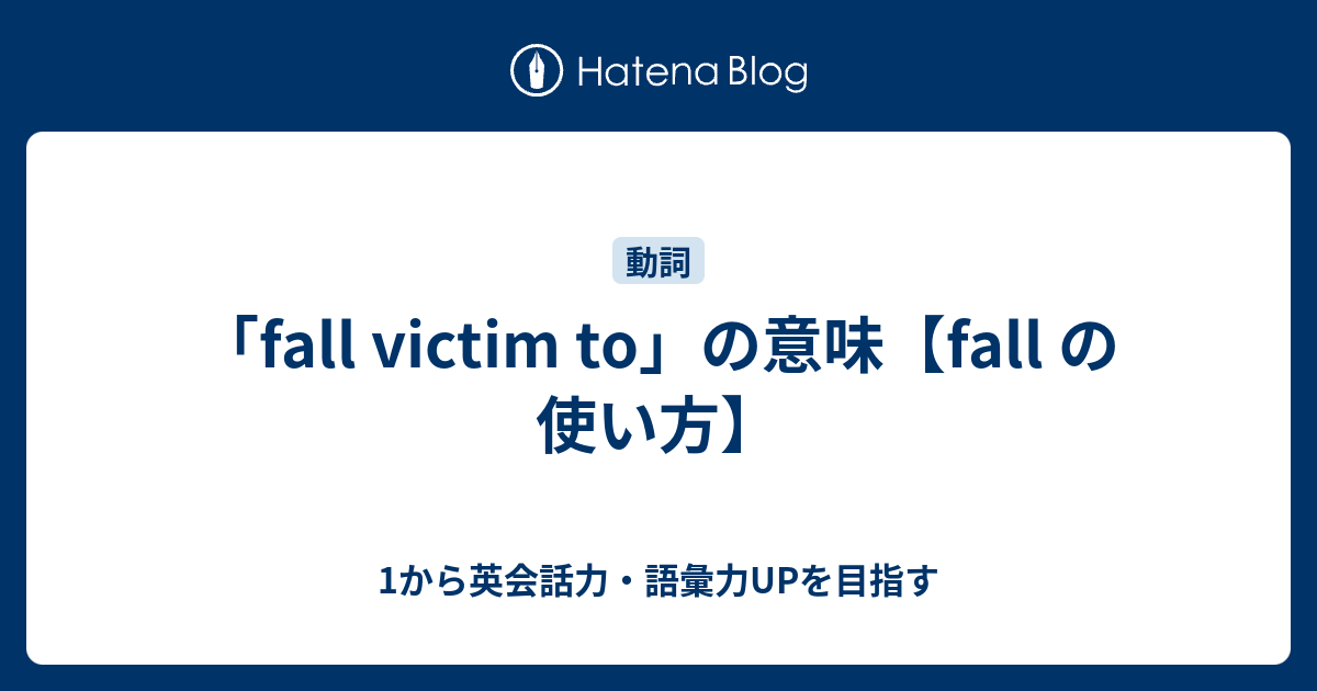 Fall Victim To の意味 Fall の使い方 1から英会話力 語彙力upを目指す英語学習ブログ