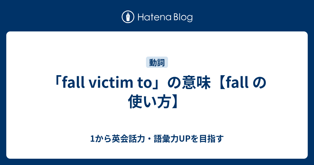 Fall Victim To の意味 Fall の使い方 1から英会話力 語彙力upを目指す 英語学習ブログ