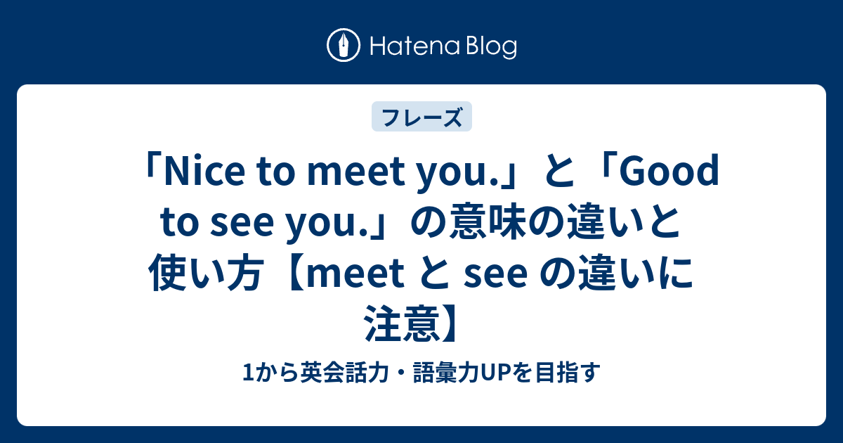 Nice To Meet You と Good To See You の意味の違いと使い方 返事の仕方は 1から英会話力 語彙力upを目指す英語学習ブログ